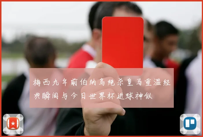 梅西九年前伯纳乌绝杀皇马重温经典瞬间与今日世界杯进球神似