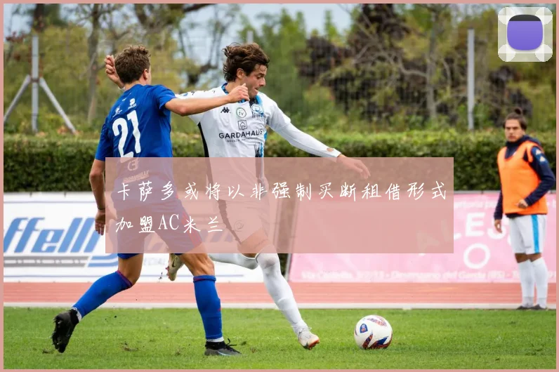 卡萨多或将以非强制买断租借形式加盟AC米兰