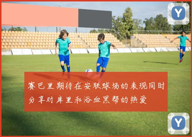 赛巴里期待在安联球场的表现同时分享对库里和浴血黑帮的热爱