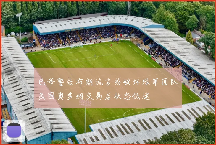 巴爷警告布朗流言或破坏绿军团队氛围奥多姆交易后状态低迷