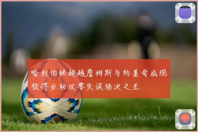 哈利伯顿超越詹姆斯与约基奇成现役得分助攻零失误场次之王